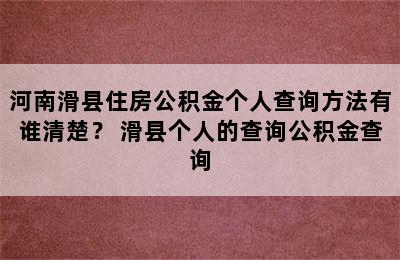 河南滑县住房公积金个人查询方法有谁清楚？ 滑县个人的查询公积金查询